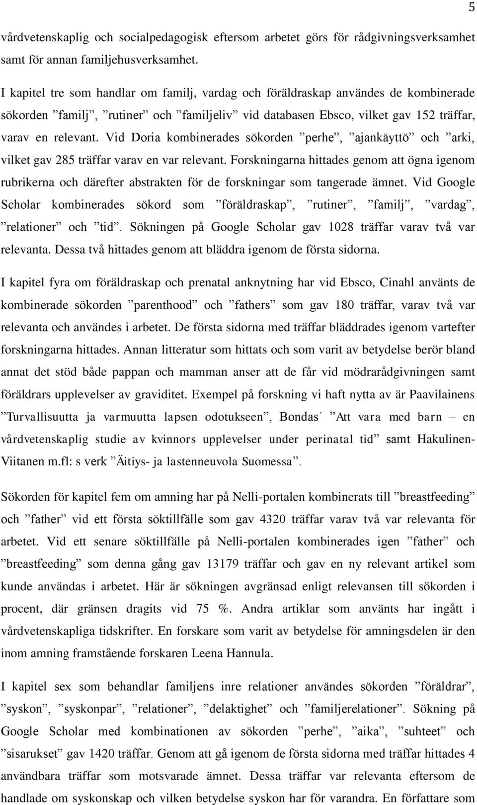 Vid Doria kombinerades sökorden perhe, ajankäyttö och arki, vilket gav 285 träffar varav en var relevant.