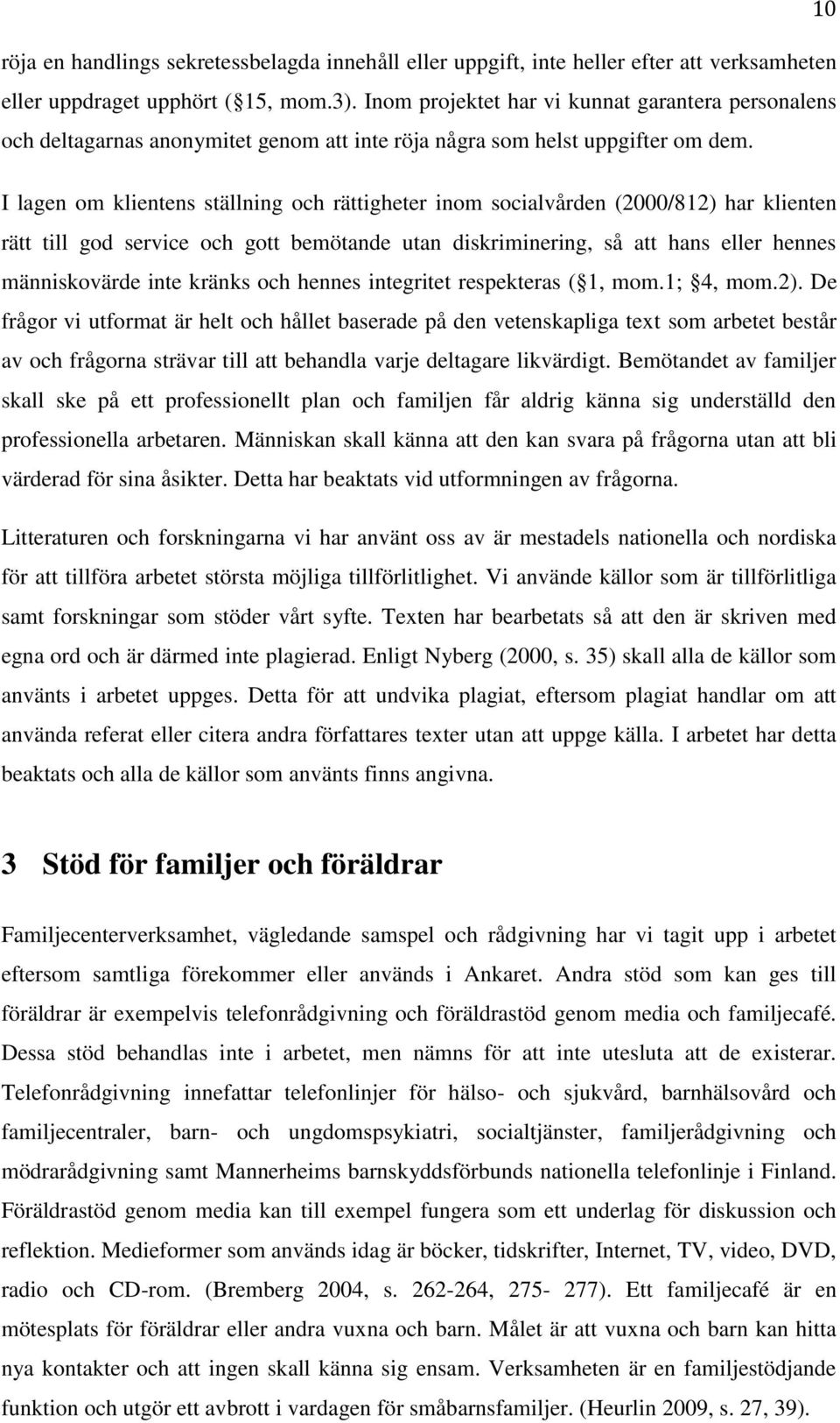 I lagen om klientens ställning och rättigheter inom socialvården (2000/812) har klienten rätt till god service och gott bemötande utan diskriminering, så att hans eller hennes människovärde inte