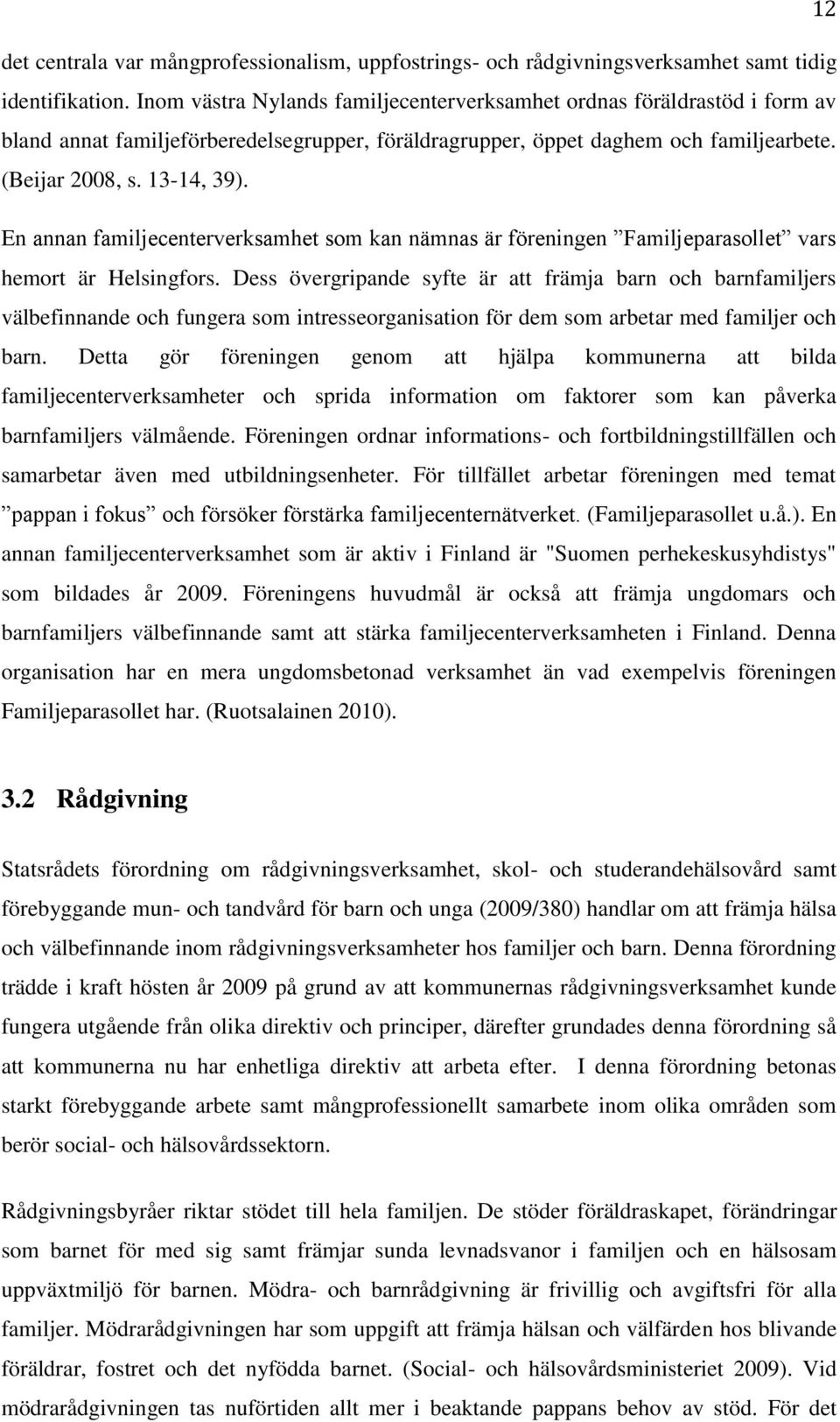 En annan familjecenterverksamhet som kan nämnas är föreningen Familjeparasollet vars hemort är Helsingfors.