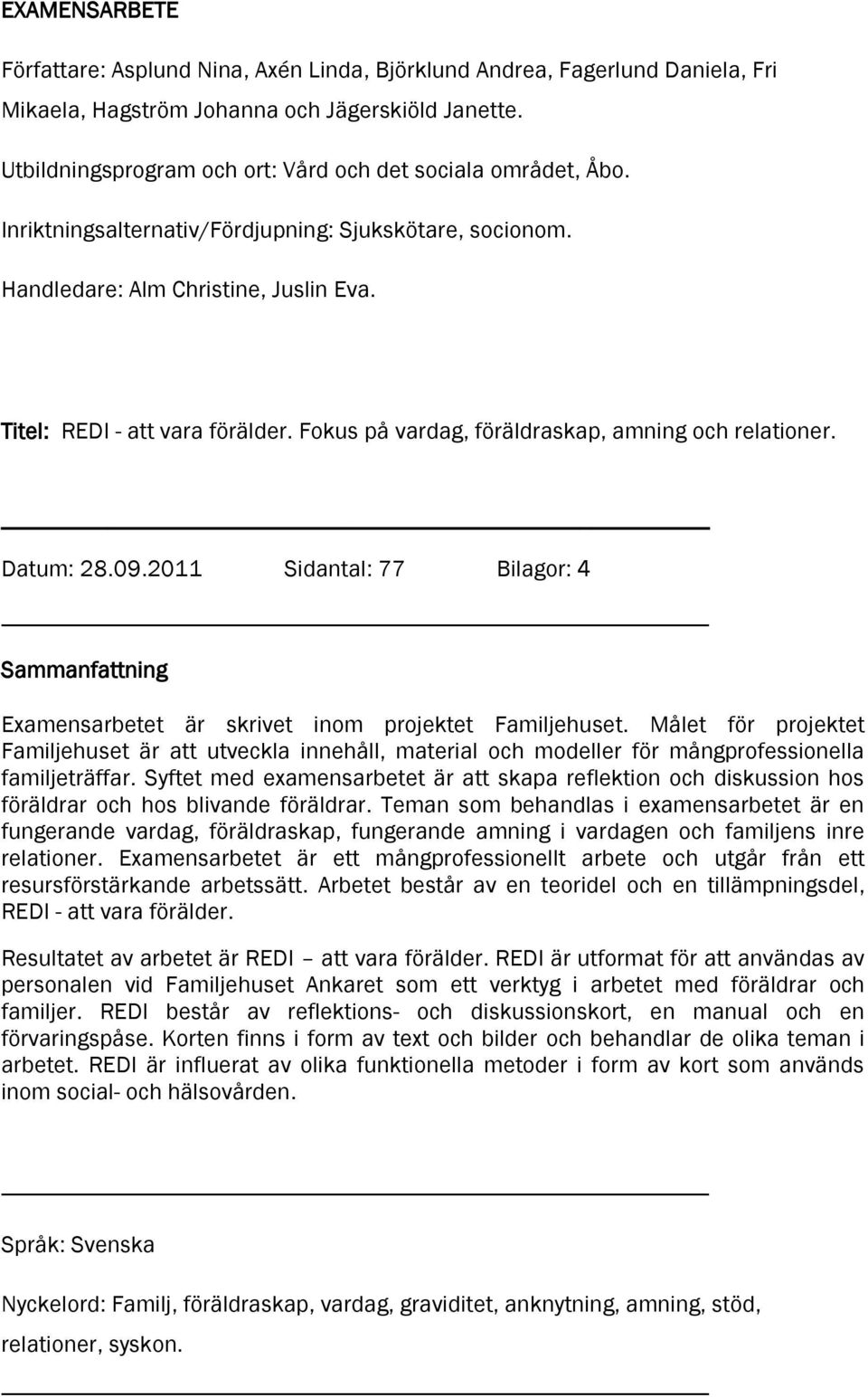 Fokus på vardag, föräldraskap, amning och relationer. Datum: 28.09.2011 Sidantal: 77 Bilagor: 4 Sammanfattning Examensarbetet är skrivet inom projektet Familjehuset.