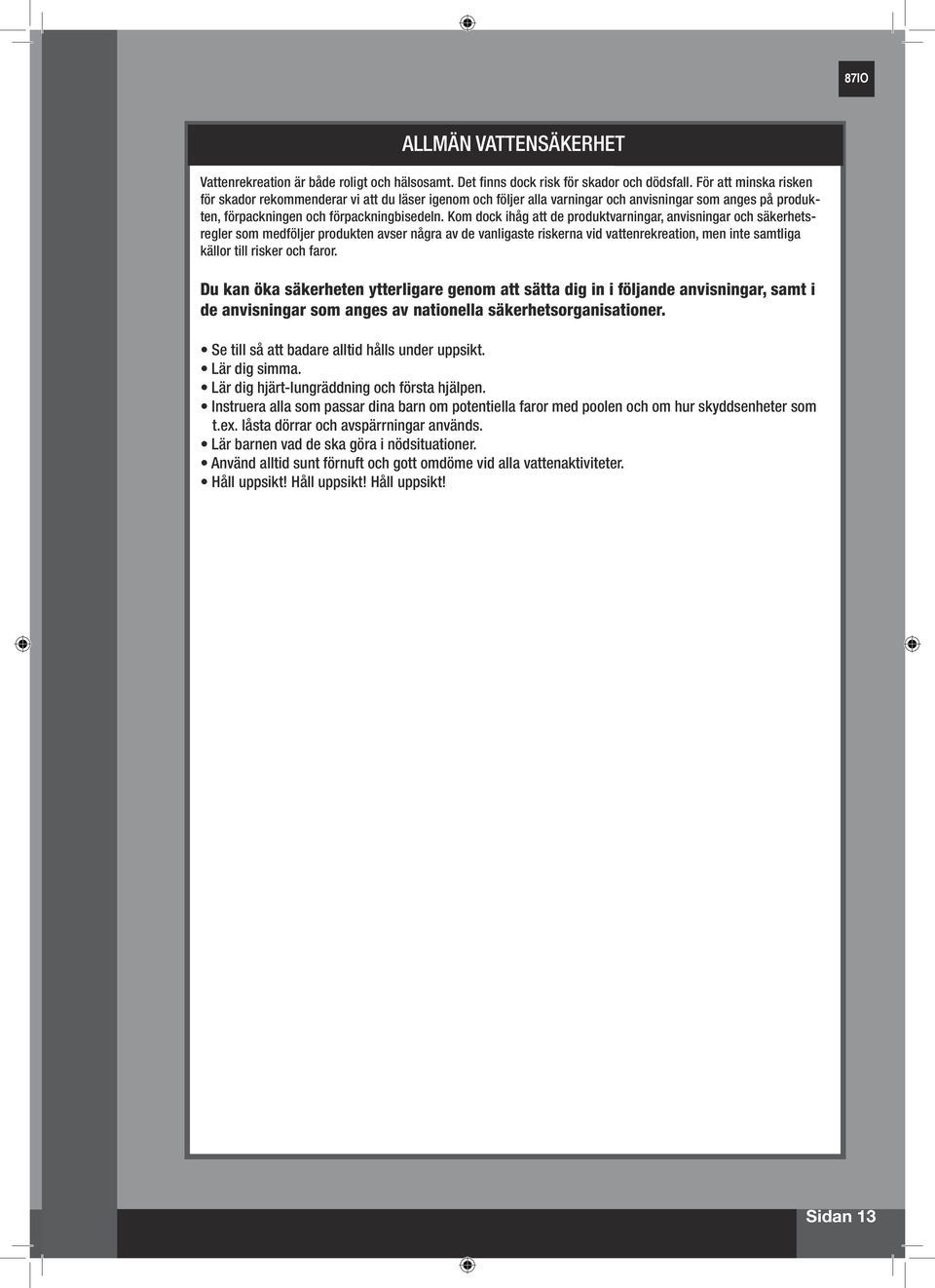 Kom dock ihåg att de produktvarningar, anvisningar och säkerhetsregler som medföljer produkten avser några av de vanligaste riskerna vid vattenrekreation, men inte samtliga källor till risker och