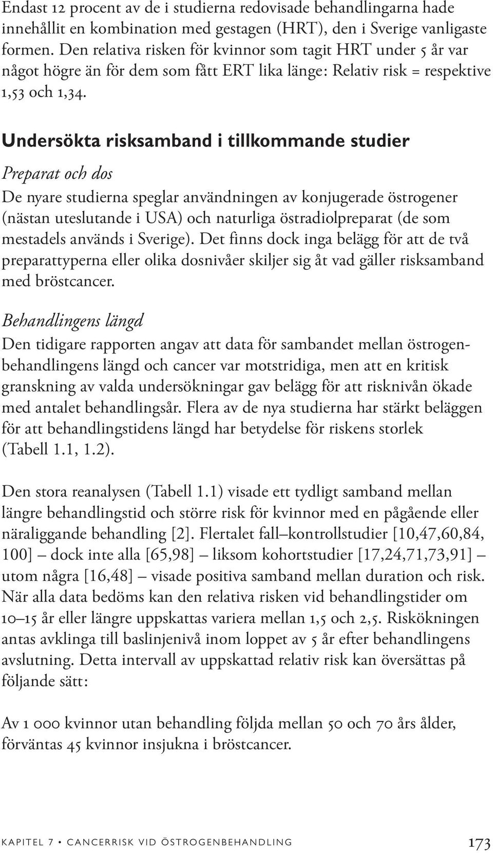 Undersökta risksamband i tillkommande studier Preparat och dos De nyare studierna speglar användningen av konjugerade östrogener (nästan uteslutande i USA) och naturliga östradiolpreparat (de som