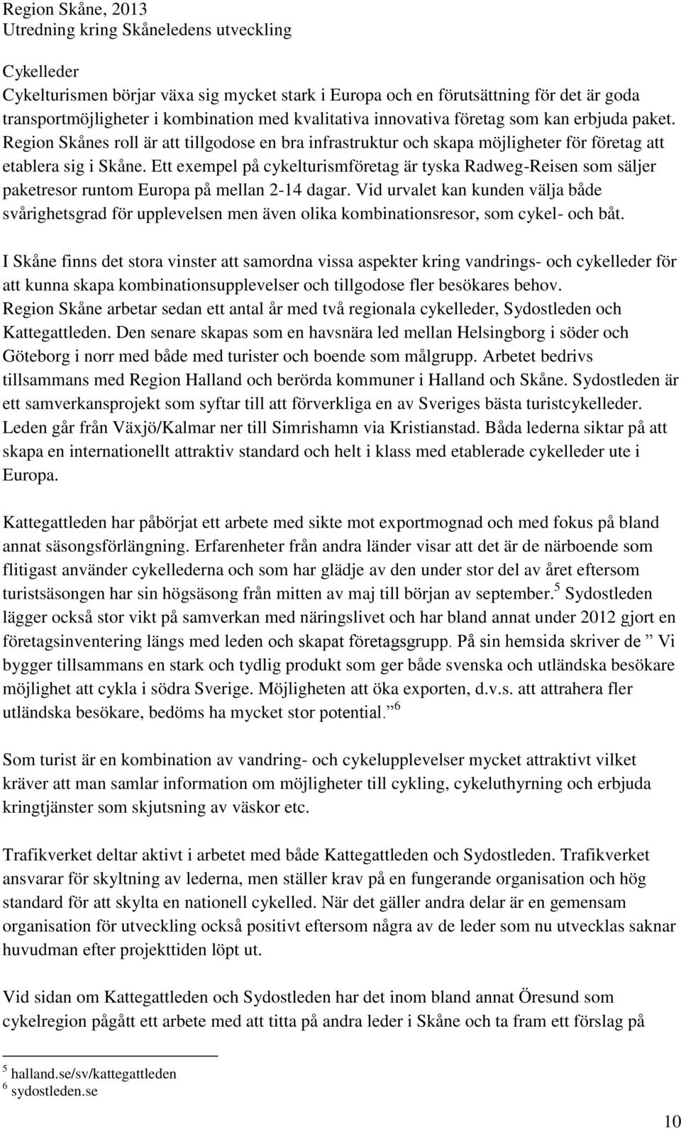 Ett exempel på cykelturismföretag är tyska Radweg-Reisen som säljer paketresor runtom Europa på mellan 2-14 dagar.