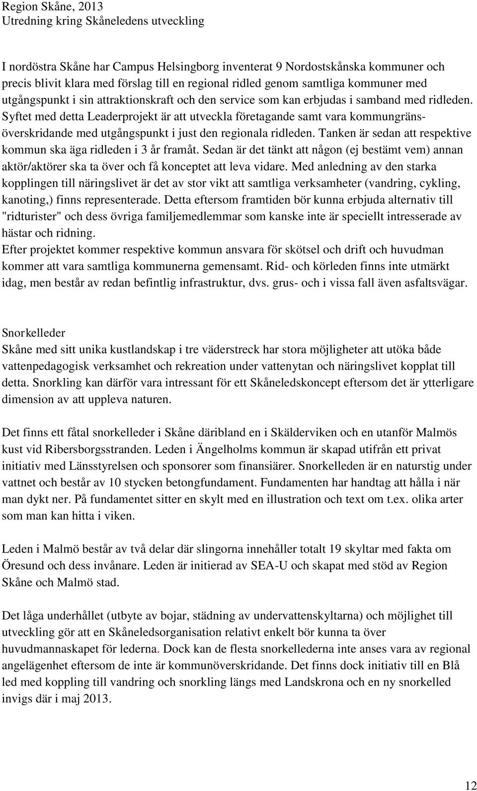 Syftet med detta Leaderprojekt är att utveckla företagande samt vara kommungränsöverskridande med utgångspunkt i just den regionala ridleden.