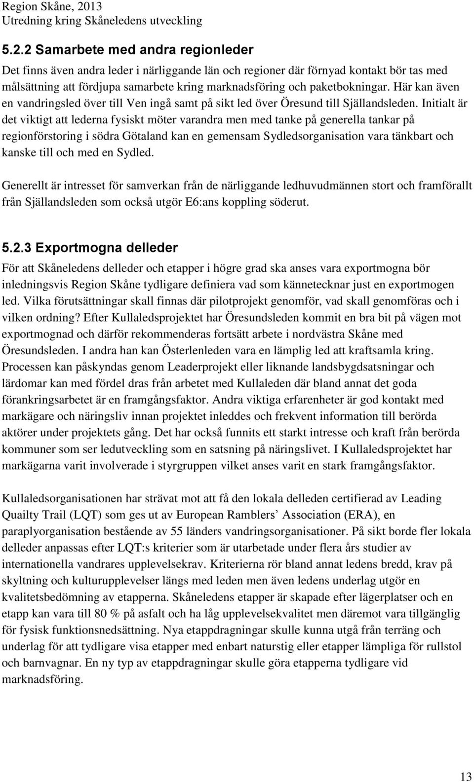 Initialt är det viktigt att lederna fysiskt möter varandra men med tanke på generella tankar på regionförstoring i södra Götaland kan en gemensam Sydledsorganisation vara tänkbart och kanske till och