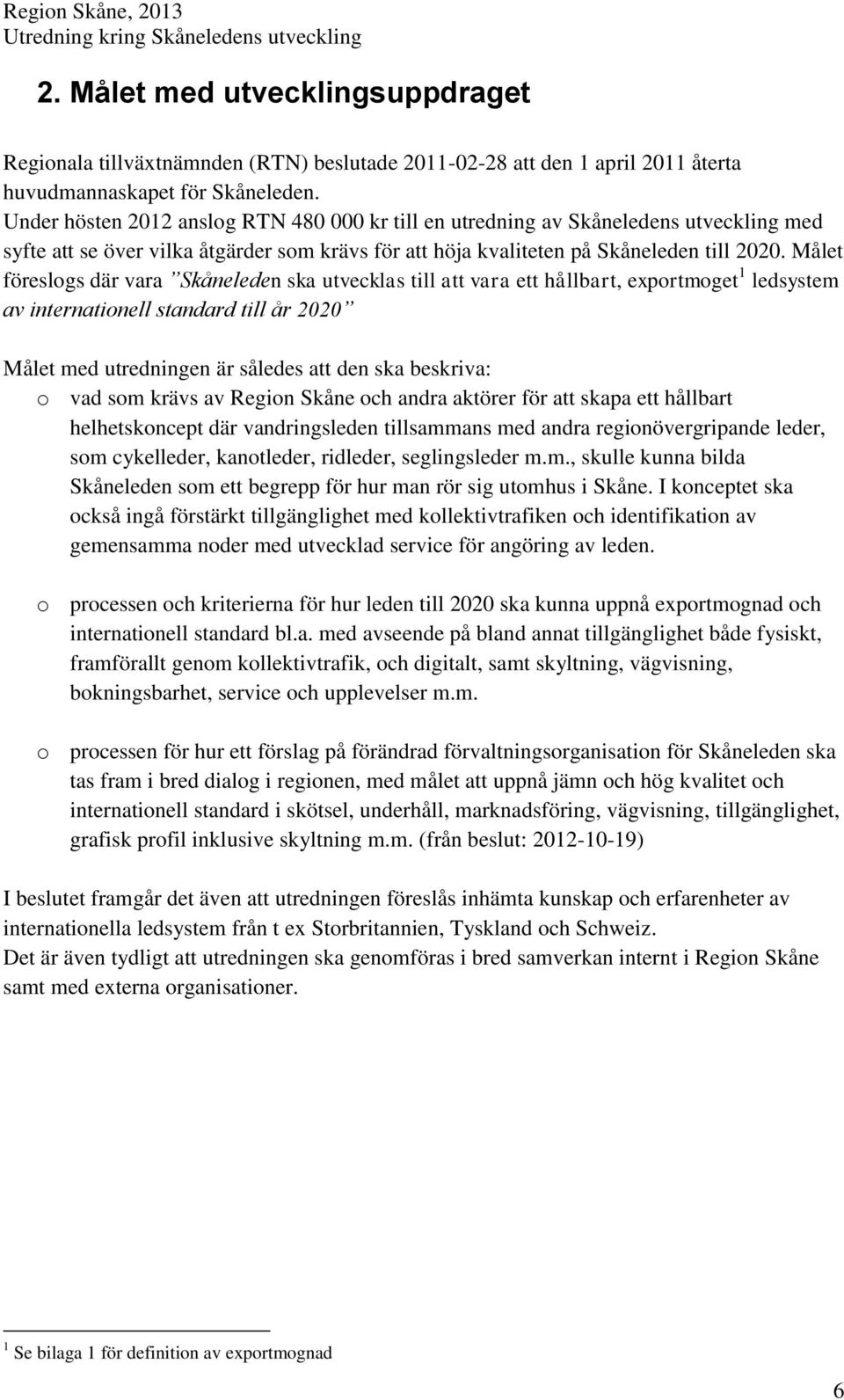 Målet föreslogs där vara Skåneleden ska utvecklas till att vara ett hållbart, exportmoget 1 ledsystem av internationell standard till år 2020 Målet med utredningen är således att den ska beskriva: o