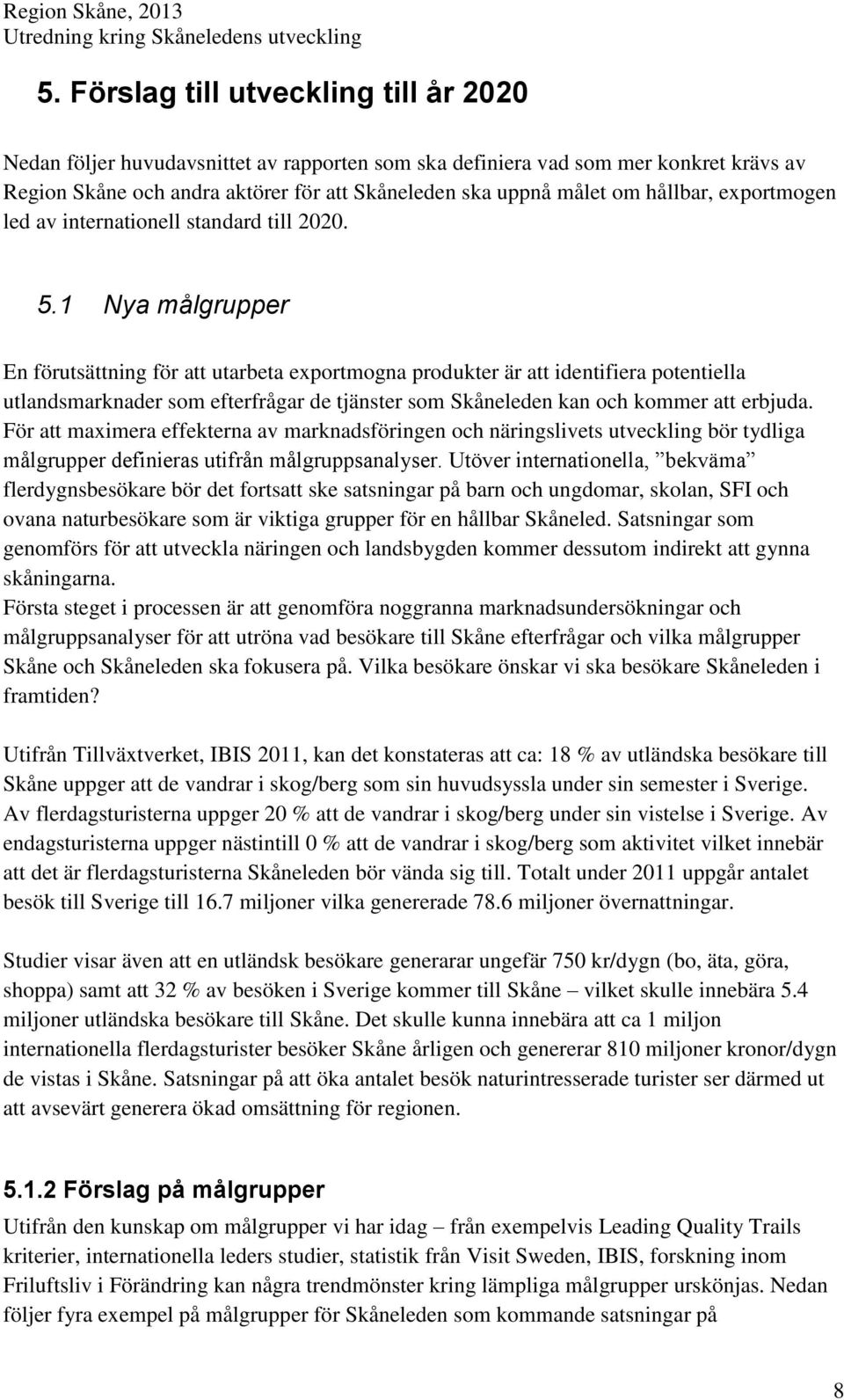 1 Nya målgrupper En förutsättning för att utarbeta exportmogna produkter är att identifiera potentiella utlandsmarknader som efterfrågar de tjänster som Skåneleden kan och kommer att erbjuda.
