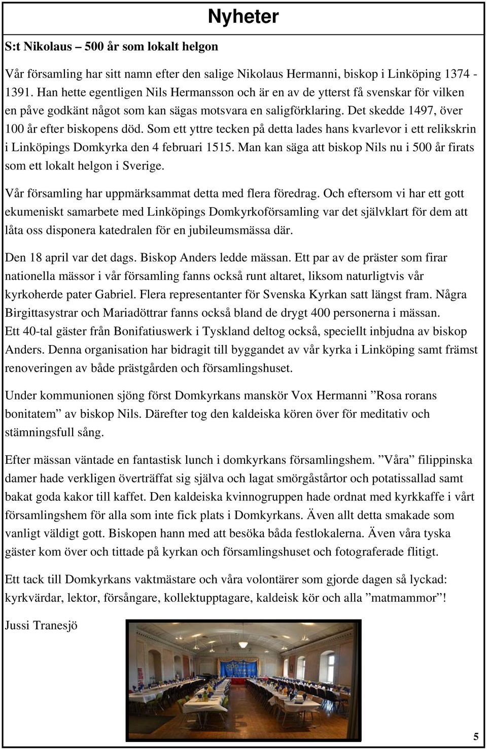 Som ett yttre tecken på detta lades hans kvarlevor i ett relikskrin i Linköpings Domkyrka den 4 februari 1515. Man kan säga att biskop Nils nu i 500 år firats som ett lokalt helgon i Sverige.