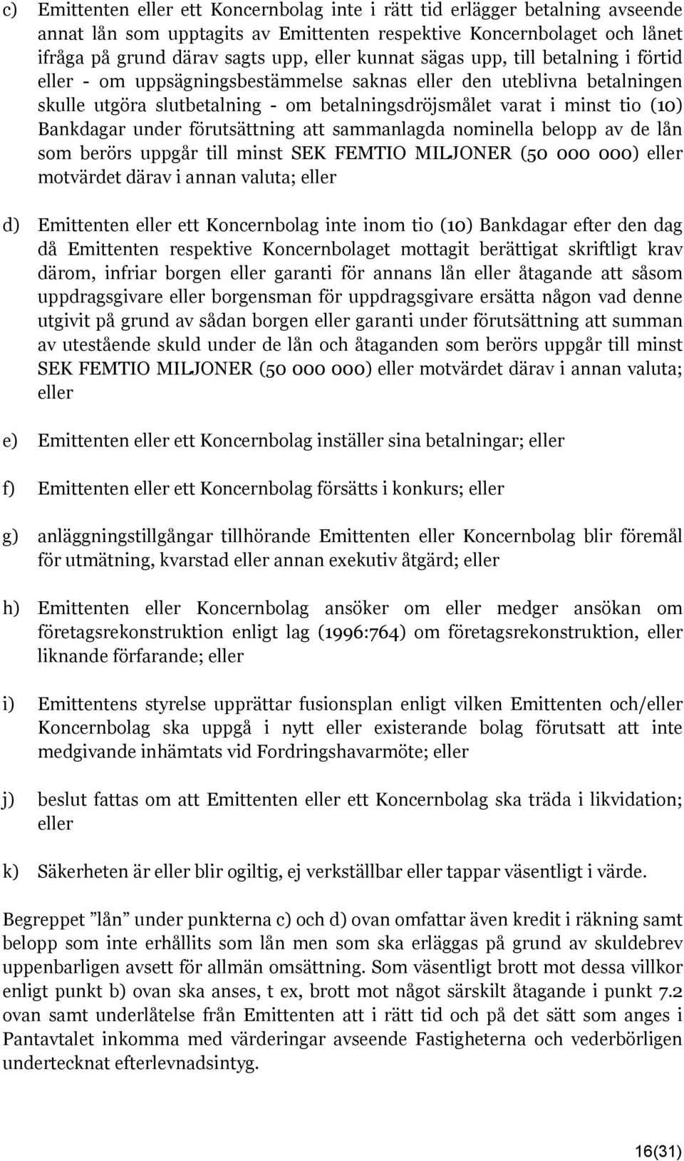 Bankdagar under förutsättning att sammanlagda nominella belopp av de lån som berörs uppgår till minst SEK FEMTIO MILJONER (50 000 000) eller motvärdet därav i annan valuta; eller d) Emittenten eller