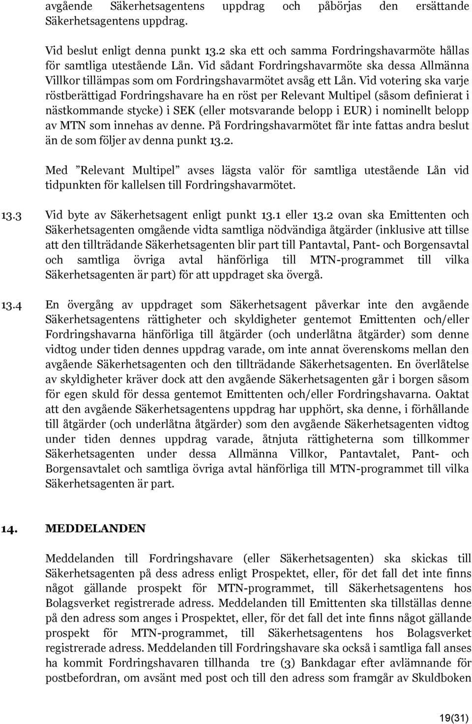 Vid votering ska varje röstberättigad Fordringshavare ha en röst per Relevant Multipel (såsom definierat i nästkommande stycke) i SEK (eller motsvarande belopp i EUR) i nominellt belopp av MTN som