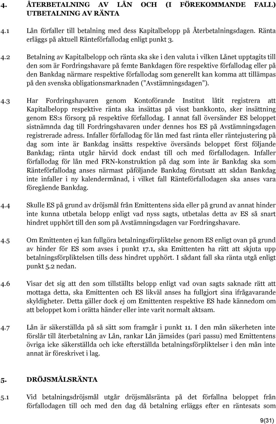 2 Betalning av Kapitalbelopp och ränta ska ske i den valuta i vilken Lånet upptagits till den som är Fordringshavare på femte Bankdagen före respektive förfallodag eller på den Bankdag närmare