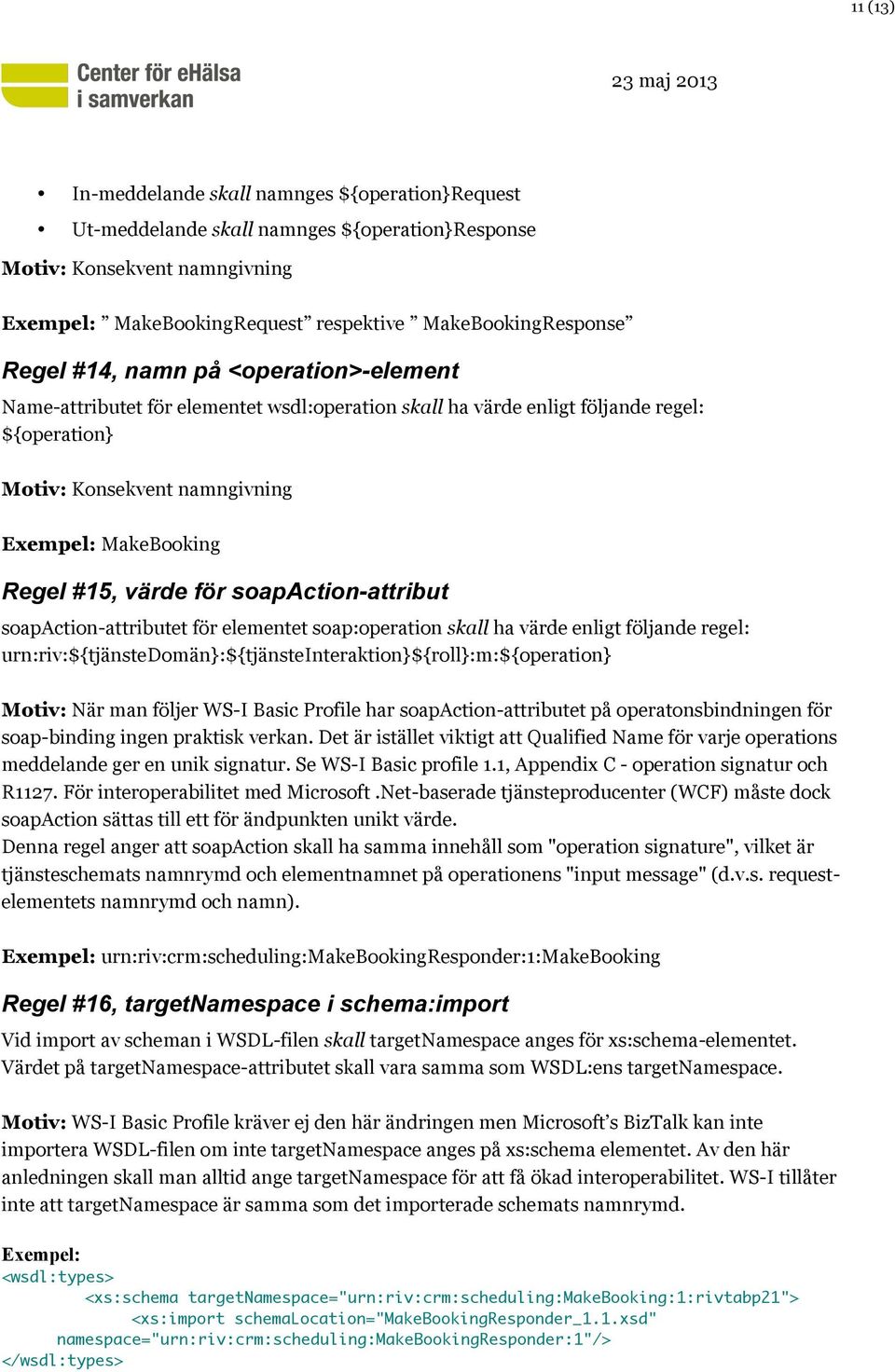 för soapaction-attribut soapaction-attributet för elementet soap:operation skall ha värde enligt följande regel: urn:riv:${tjänstedomän}:${tjänsteinteraktion}${roll}:m:${operation} Motiv: När man