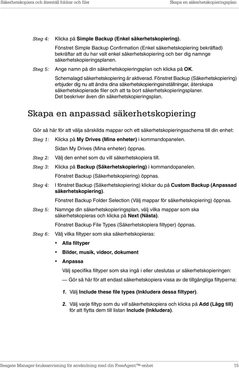 Ange namn på din säkerhetskopieringsplan och klicka på OK. Schemalagd säkerhetskopiering är aktiverad.