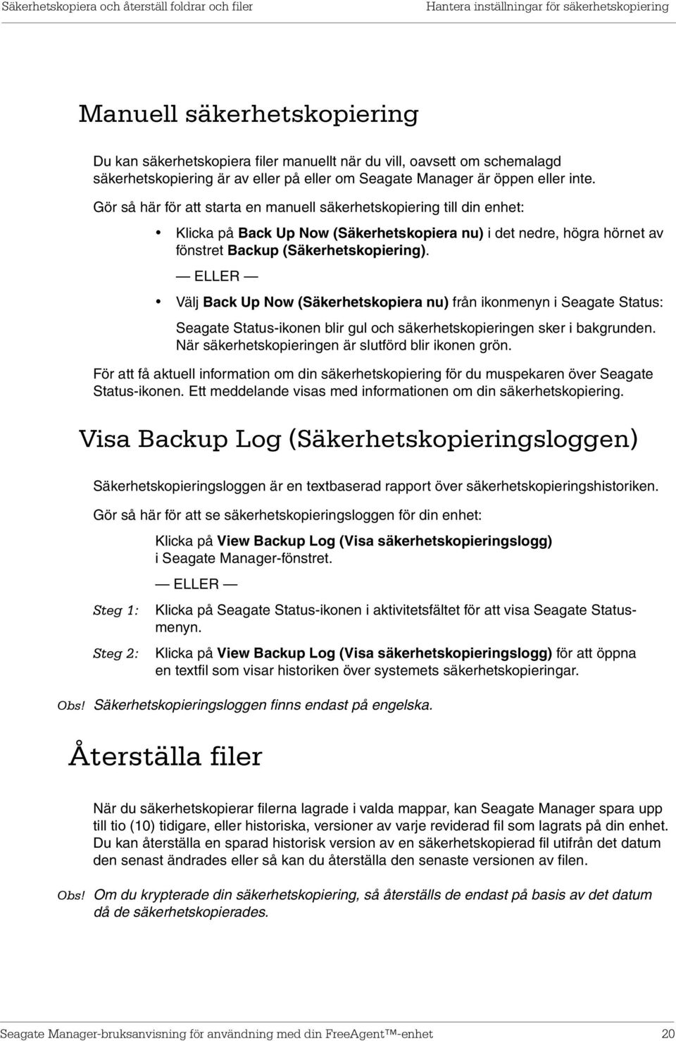 Gör så här för att starta en manuell säkerhetskopiering till din enhet: Klicka på Back Up Now (Säkerhetskopiera nu) i det nedre, högra hörnet av fönstret Backup (Säkerhetskopiering).