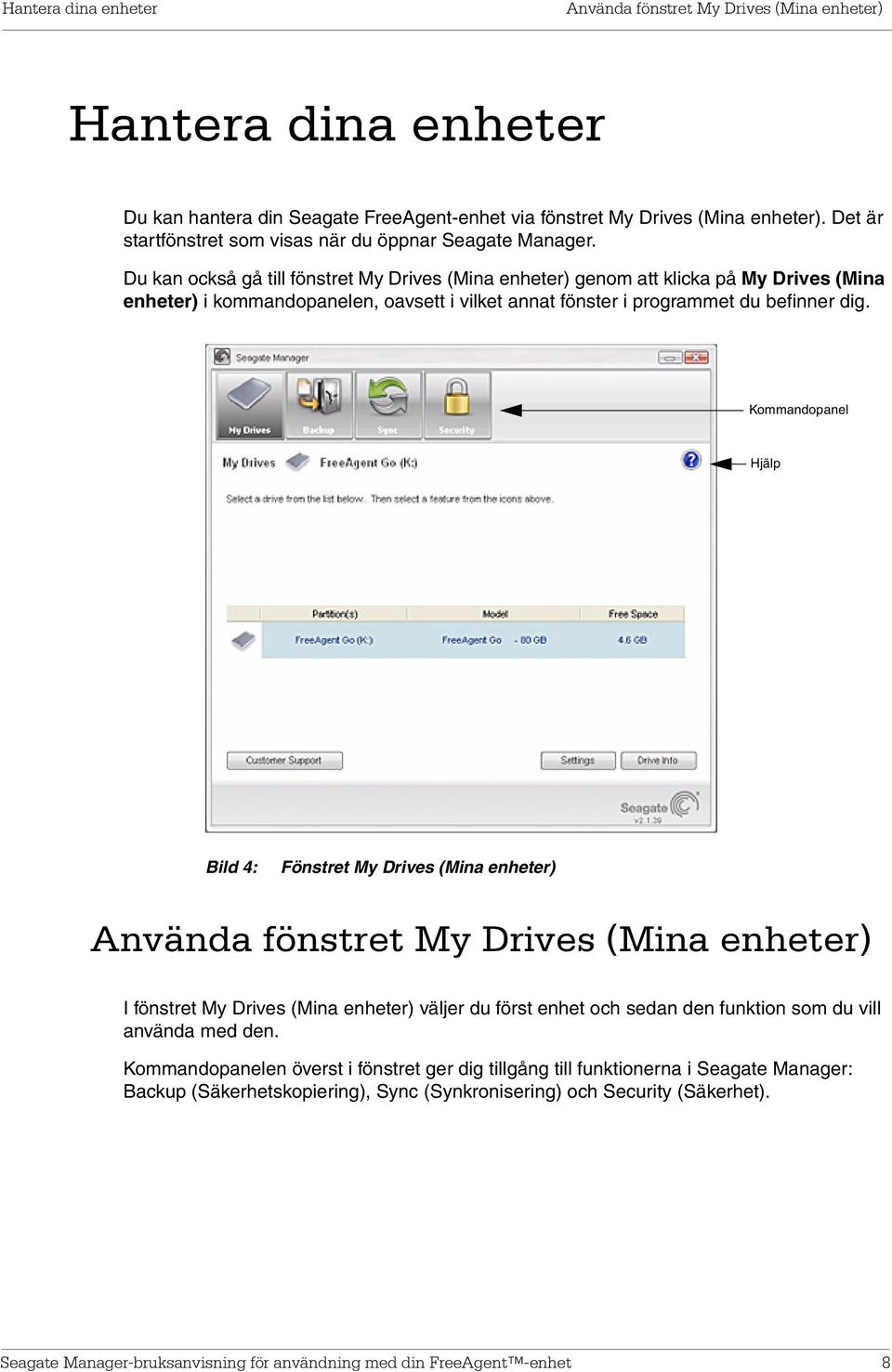 Du kan också gå till fönstret My Drives (Mina enheter) genom att klicka på My Drives (Mina enheter) i kommandopanelen, oavsett i vilket annat fönster i programmet du befinner dig.