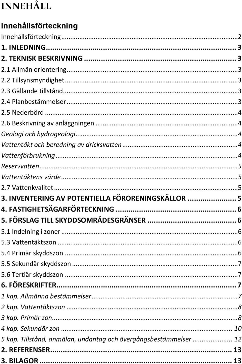 7 Vattenkvalitet...5 3. INVENTERING AV POTENTIELLA FÖRORENINGSKÄLLOR... 5 4. FASTIGHETSÄGARFÖRTECKNING... 6 5. FÖRSLAG TILL SKYDDSOMRÅDESGRÄNSER... 6 5.1 Indelning i zoner...6 5.3 Vattentäktszon...6 5.4 Primär skyddszon.