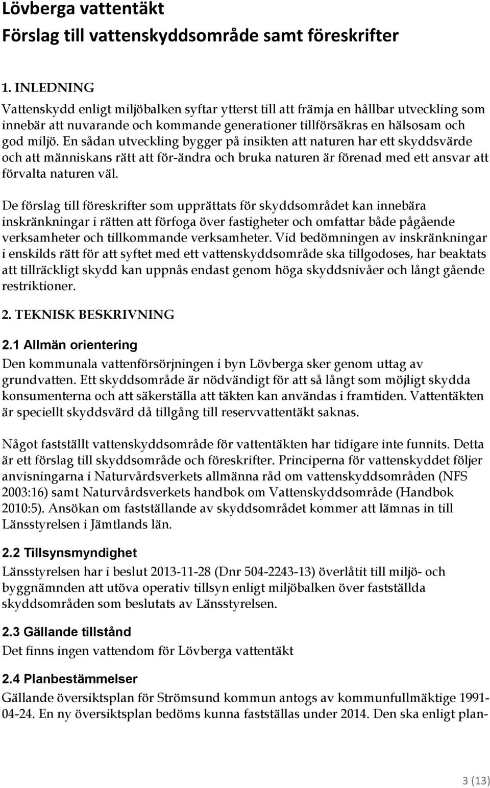 En sådan utveckling bygger på insikten att naturen har ett skyddsvärde och att människans rätt att för-ändra och bruka naturen är förenad med ett ansvar att förvalta naturen väl.