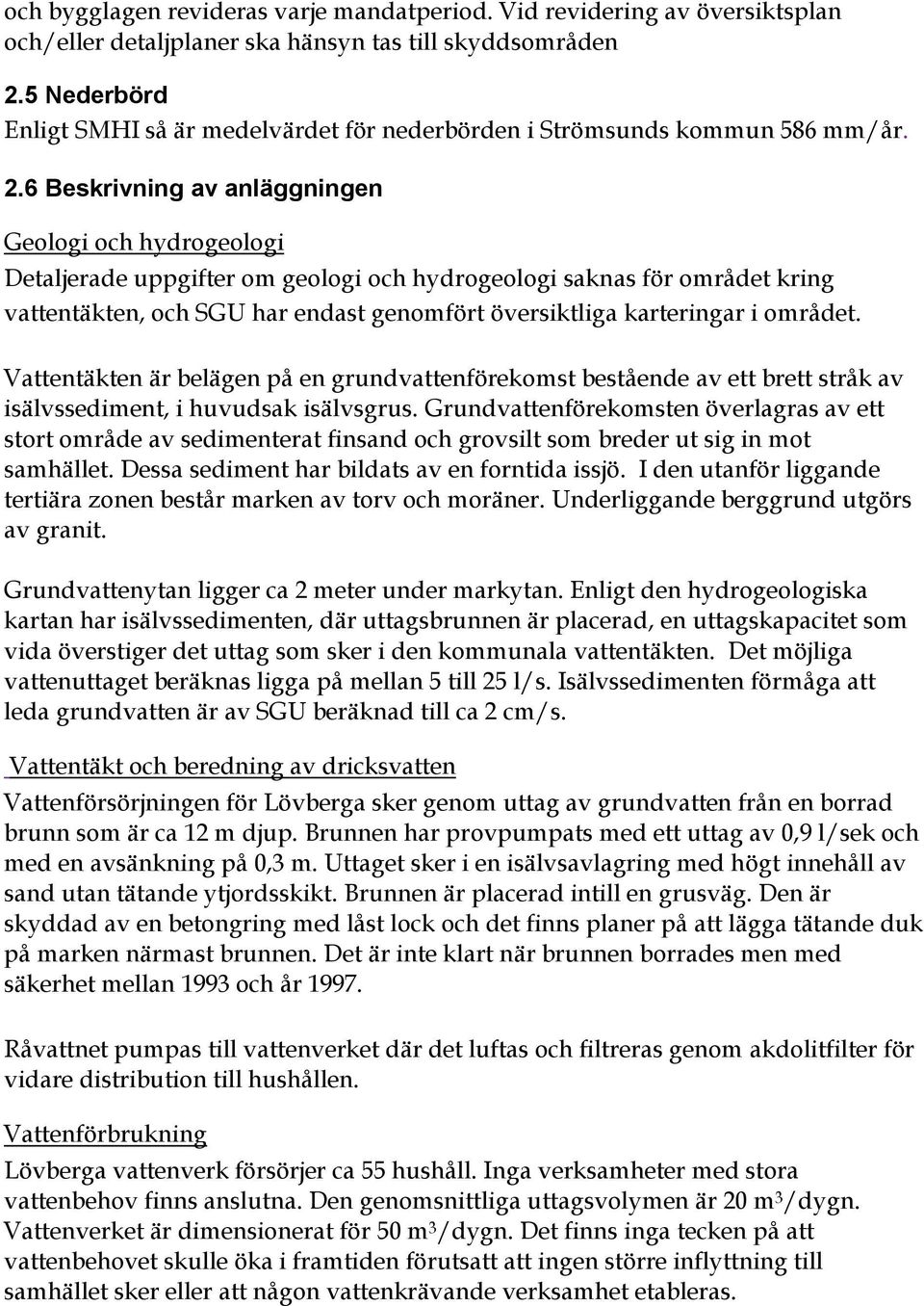 6 Beskrivning av anläggningen Geologi och hydrogeologi Detaljerade uppgifter om geologi och hydrogeologi saknas för området kring vattentäkten, och SGU har endast genomfört översiktliga karteringar i