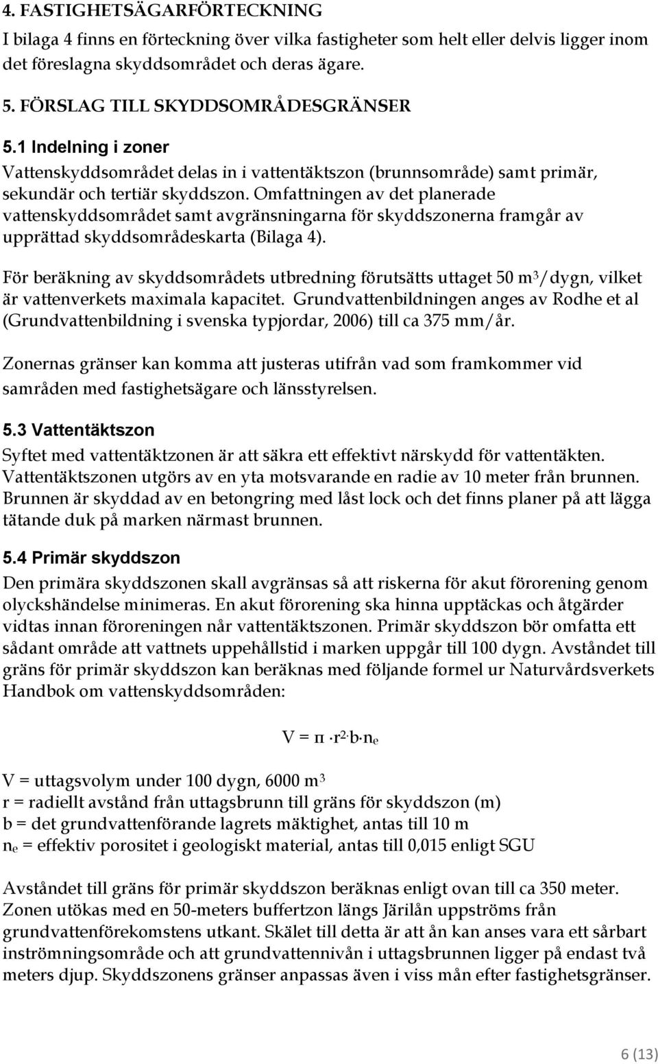 Omfattningen av det planerade vattenskyddsområdet samt avgränsningarna för skyddszonerna framgår av upprättad skyddsområdeskarta (Bilaga 4).