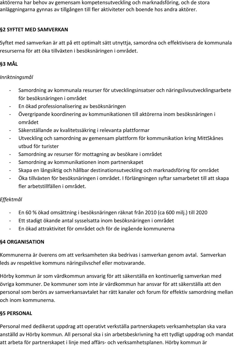 3 MÅL Inriktningsmål - Samordning av kommunala resurser för utvecklingsinsatser och näringslivsutvecklingsarbete för besöksnäringen i området - En ökad professionalisering av besöksnäringen -