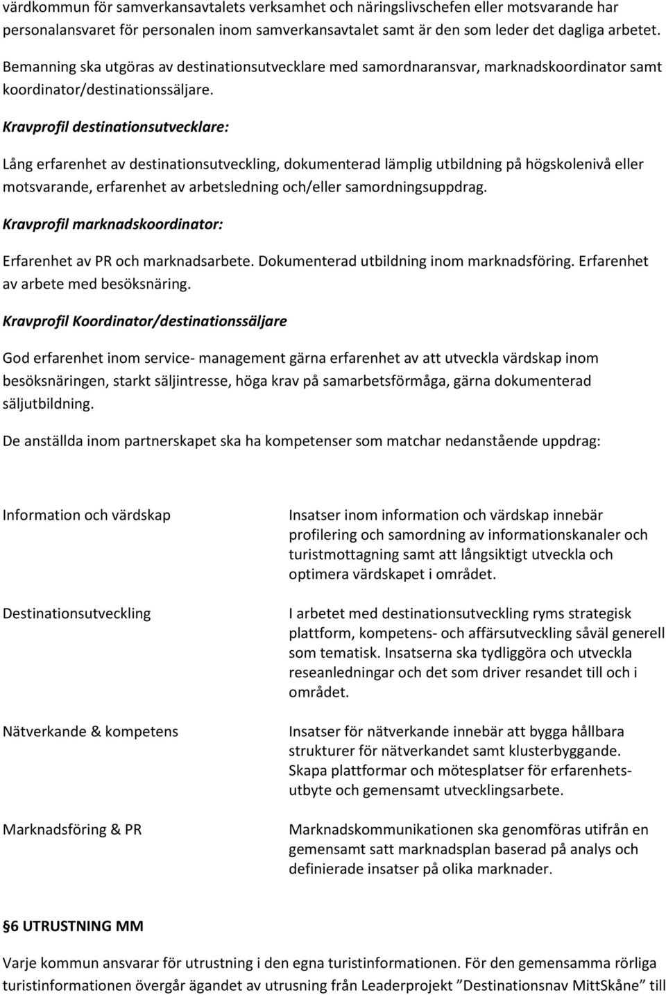 Kravprofil destinationsutvecklare: Lång erfarenhet av destinationsutveckling, dokumenterad lämplig utbildning på högskolenivå eller motsvarande, erfarenhet av arbetsledning och/eller