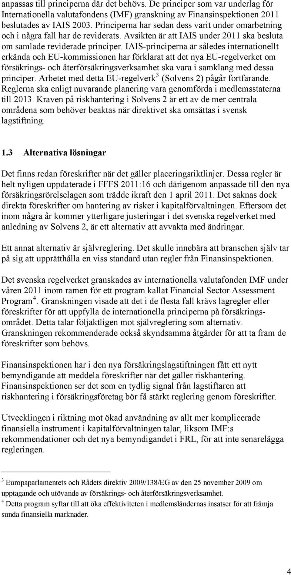 IAIS-principerna är således internationellt erkända och EU-kommissionen har förklarat att det nya EU-regelverket om försäkrings- och återförsäkringsverksamhet ska vara i samklang med dessa principer.