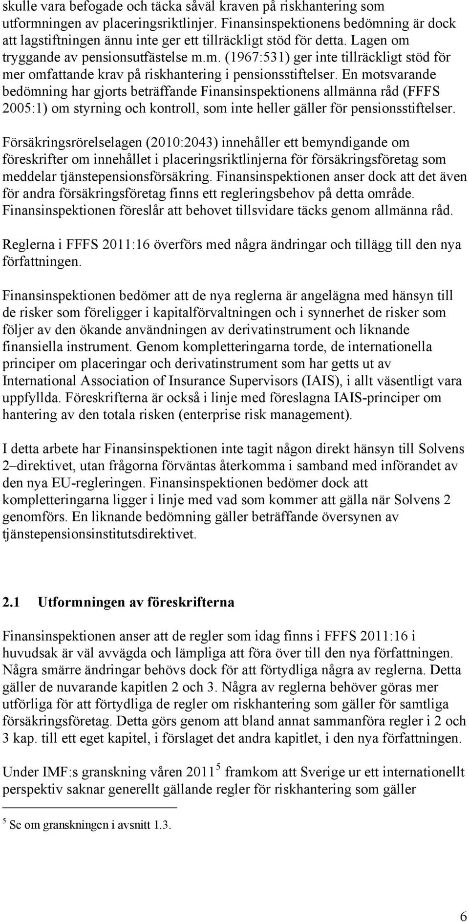 En motsvarande bedömning har gjorts beträffande Finansinspektionens allmänna råd (FFFS 2005:1) om styrning och kontroll, som inte heller gäller för pensionsstiftelser.