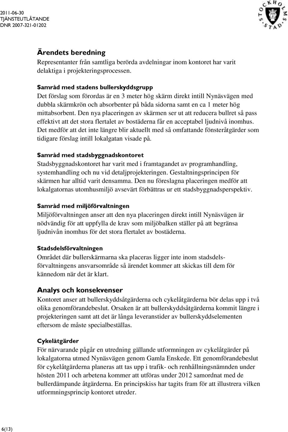 mittabsorbent. Den nya placeringen av skärmen ser ut att reducera bullret så pass effektivt att det stora flertalet av bostäderna får en acceptabel ljudnivå inomhus.