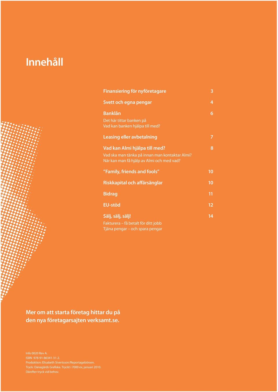 Family, friends and fools 10 Riskkapital och affärsänglar 10 Bidrag 11 EU-stöd 12 Sälj, sälj, sälj!