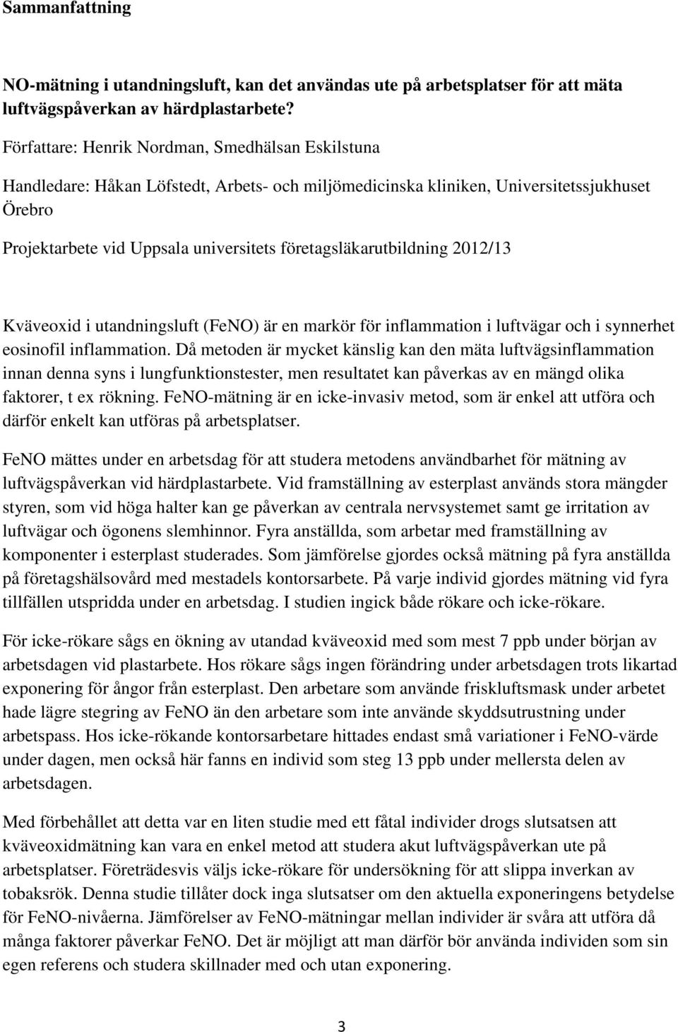 företagsläkarutbildning 2012/13 Kväveoxid i utandningsluft (FeNO) är en markör för inflammation i luftvägar och i synnerhet eosinofil inflammation.