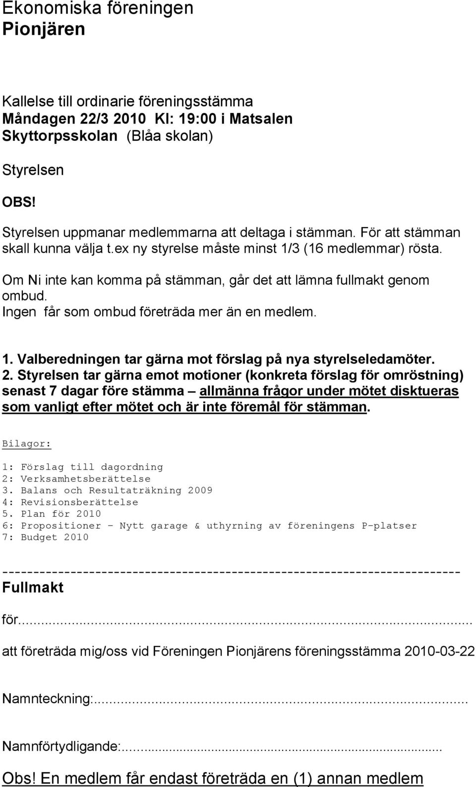 Om Ni inte kan komma på stämman, går det att lämna fullmakt genom ombud. Ingen får som ombud företräda mer än en medlem. 1. Valberedningen tar gärna mot förslag på nya styrelseledamöter. 2.