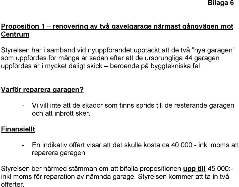 Finansiellt - Vi vill inte att de skador som finns sprids till de resterande garagen och att inbrott sker. - En indikativ offert visar att det skulle kosta ca 40.