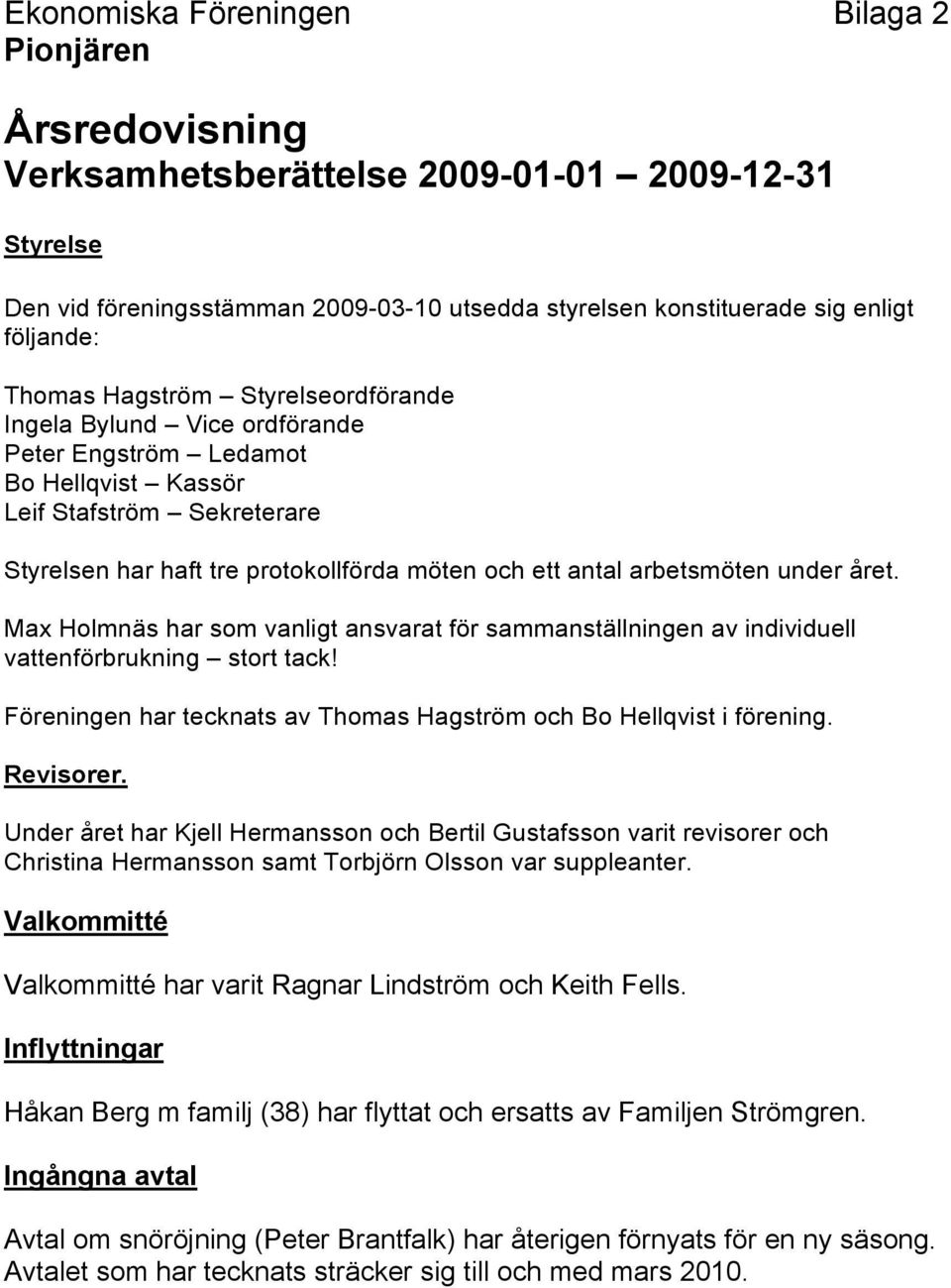 arbetsmöten under året. Max Holmnäs har som vanligt ansvarat för sammanställningen av individuell vattenförbrukning stort tack! Föreningen har tecknats av Thomas Hagström och Bo Hellqvist i förening.