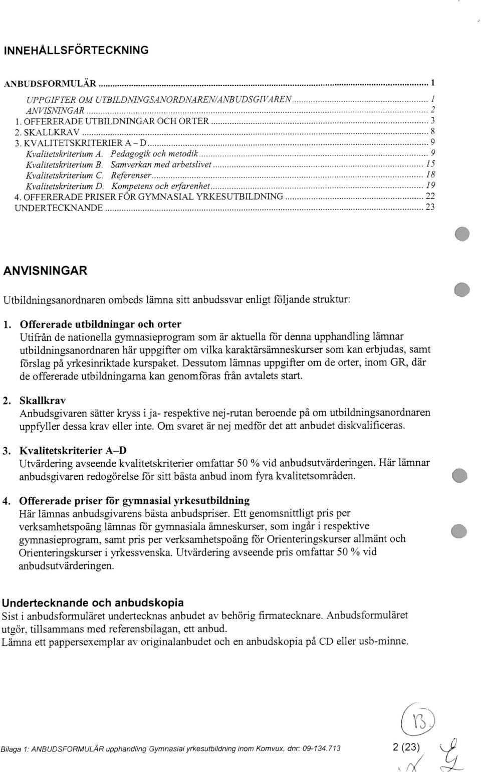 Kompetens och erfarenhet 19 4. OFFERERADE PRISER FOR GYMNASIAL YRKESUTBILDNING 22 UNI ERTECKNANLE 23 ANVISNINGAR Utbildningsanordnaren ombeds lämna sitt anbudssvar enligt fi5lj ande struktur: 1.