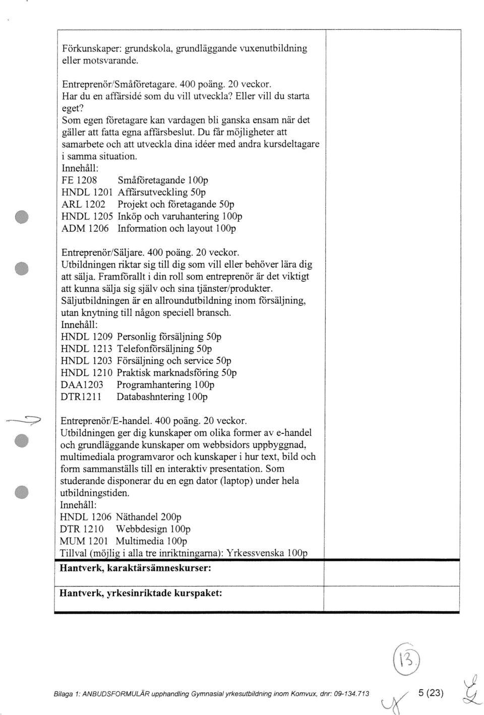 Innehåll: FE 1208 Småföretagande loop HNDL 1201 Afffirsutveckling 5Op ARL 1202 Projekt och företagande 5Op HNDL 1205 Inköp och varuhantering IOOp ADM 1206 Information och layout 1 OOp