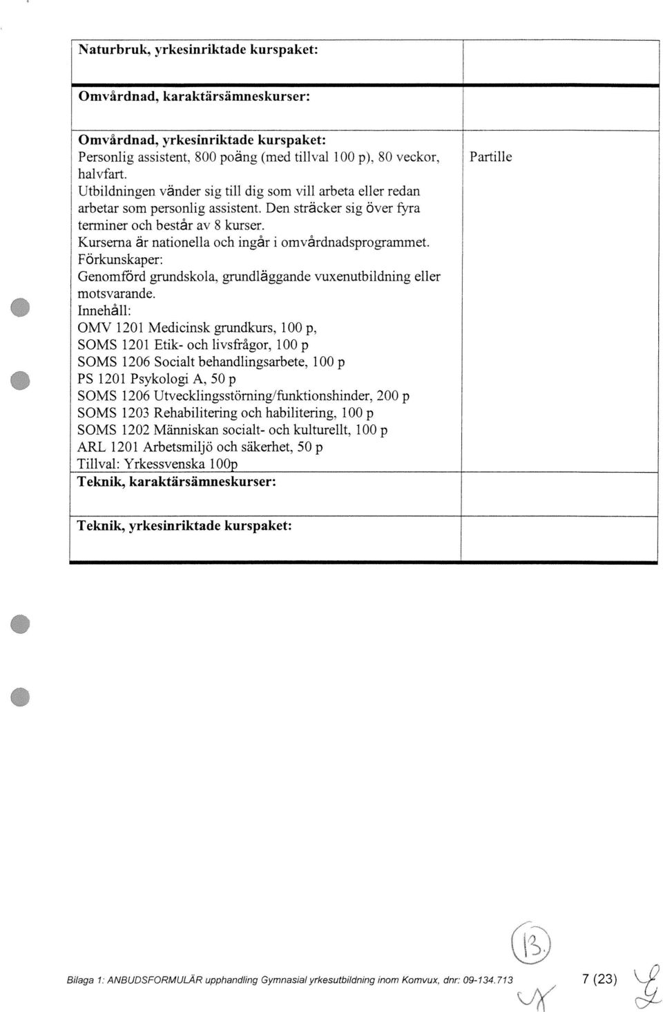 Kurserna är nationella och ingår i omvårdnadsprogrammet. Förkunskaper: Genomförd grundskola, grundläggande vuxenutbildning eller motsvarande.