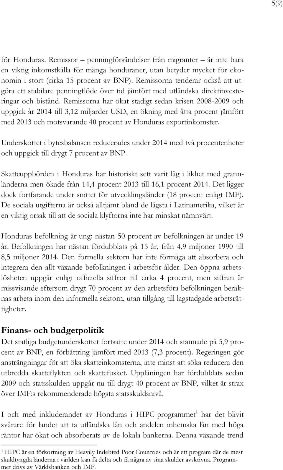 Remissorna har ökat stadigt sedan krisen 2008-2009 och uppgick år 2014 till 3,12 miljarder USD, en ökning med åtta procent jämfört med 2013 och motsvarande 40 procent av Honduras exportinkomster.