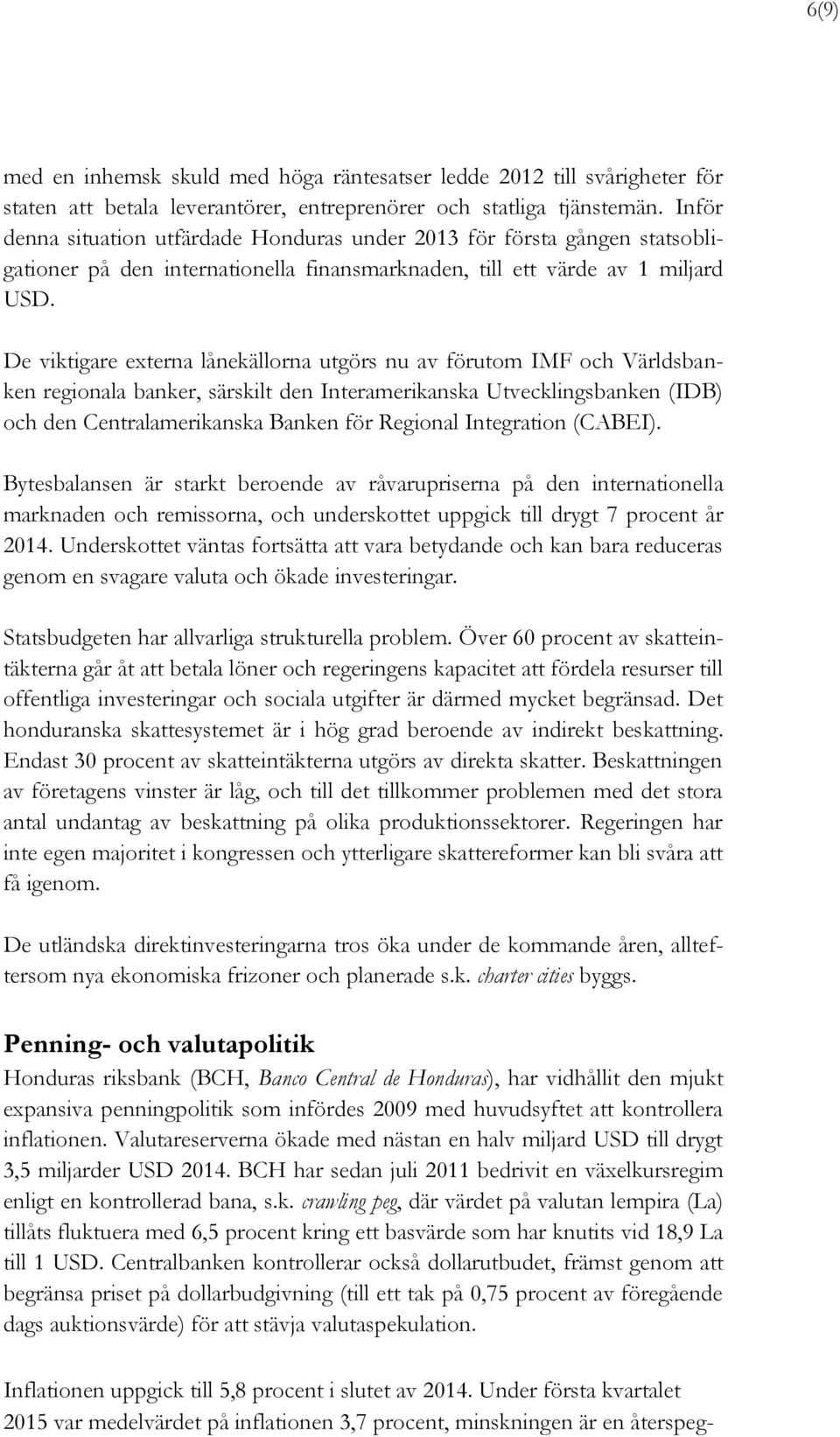 De viktigare externa lånekällorna utgörs nu av förutom IMF och Världsbanken regionala banker, särskilt den Interamerikanska Utvecklingsbanken (IDB) och den Centralamerikanska Banken för Regional