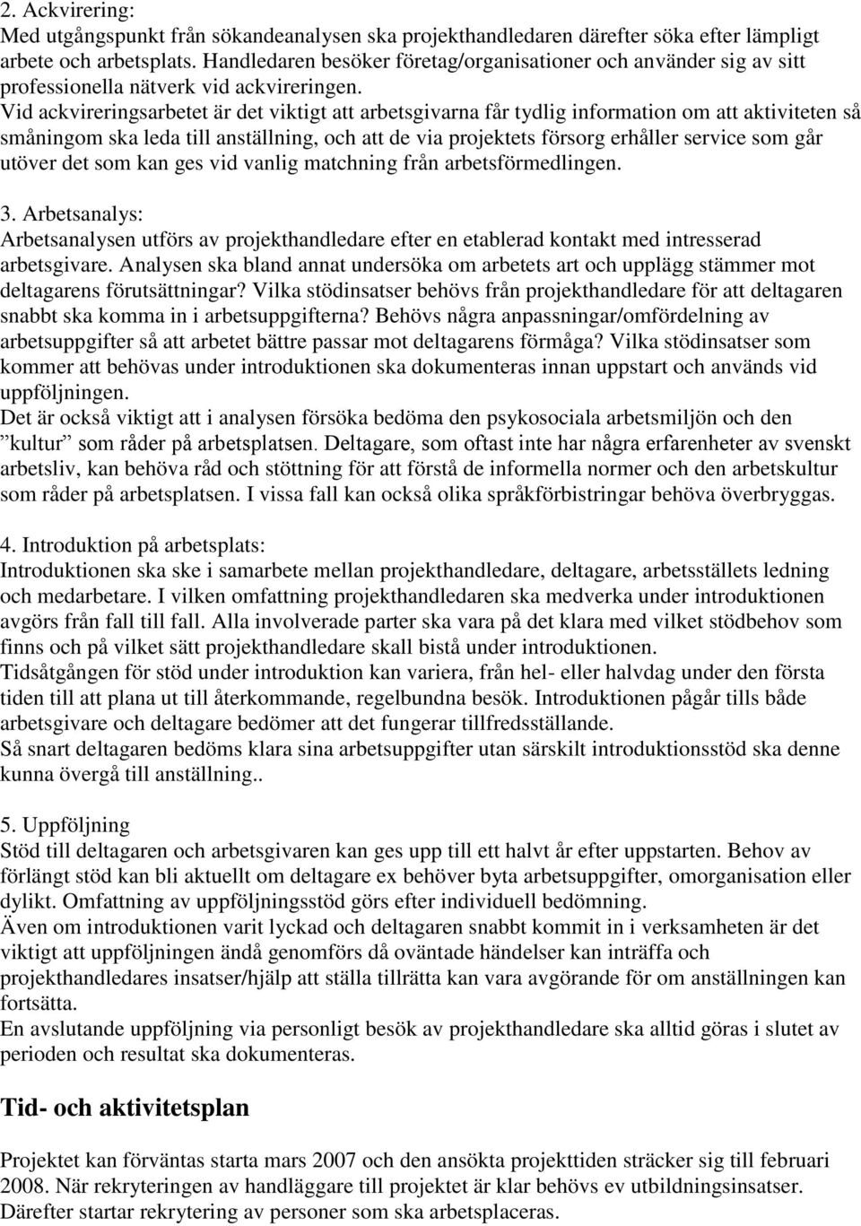 Vid ackvireringsarbetet är det viktigt att arbetsgivarna får tydlig information om att aktiviteten så småningom ska leda till anställning, och att de via projektets försorg erhåller service som går