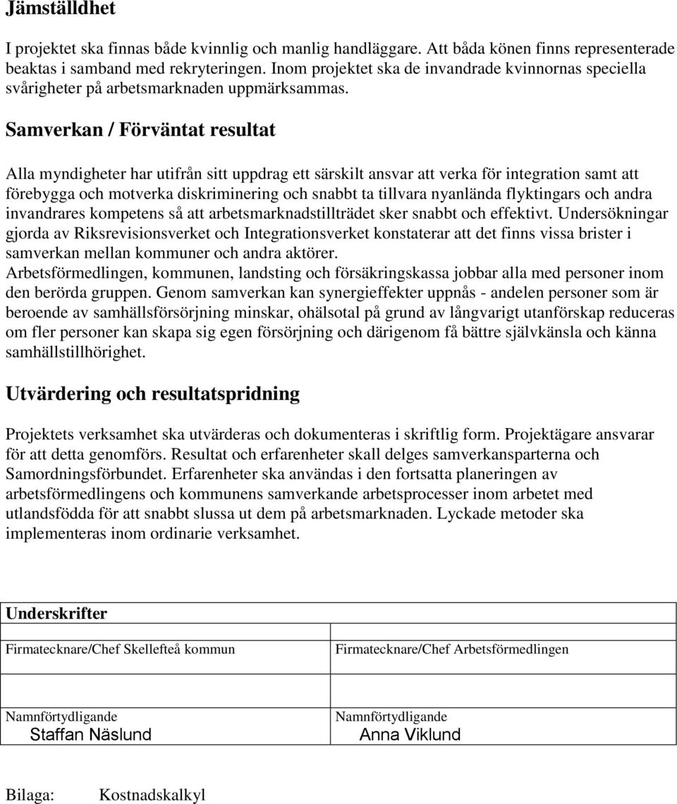 Samverkan / Förväntat resultat Alla myndigheter har utifrån sitt uppdrag ett särskilt ansvar att verka för integration samt att förebygga och motverka diskriminering och snabbt ta tillvara nyanlända