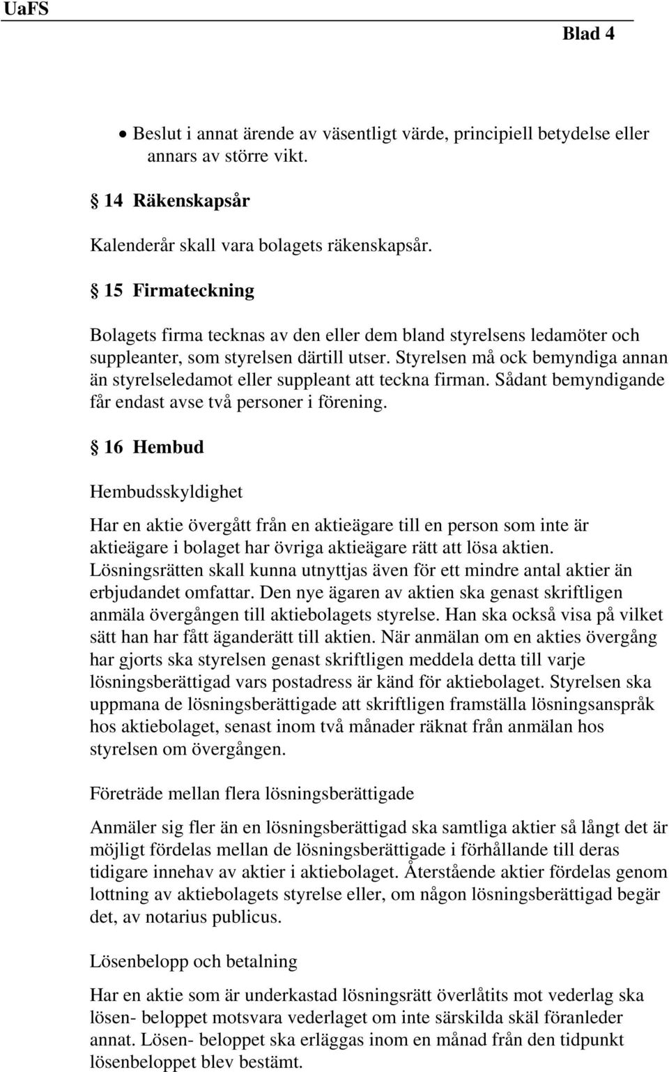 Styrelsen må ock bemyndiga annan än styrelseledamot eller suppleant att teckna firman. Sådant bemyndigande får endast avse två personer i förening.