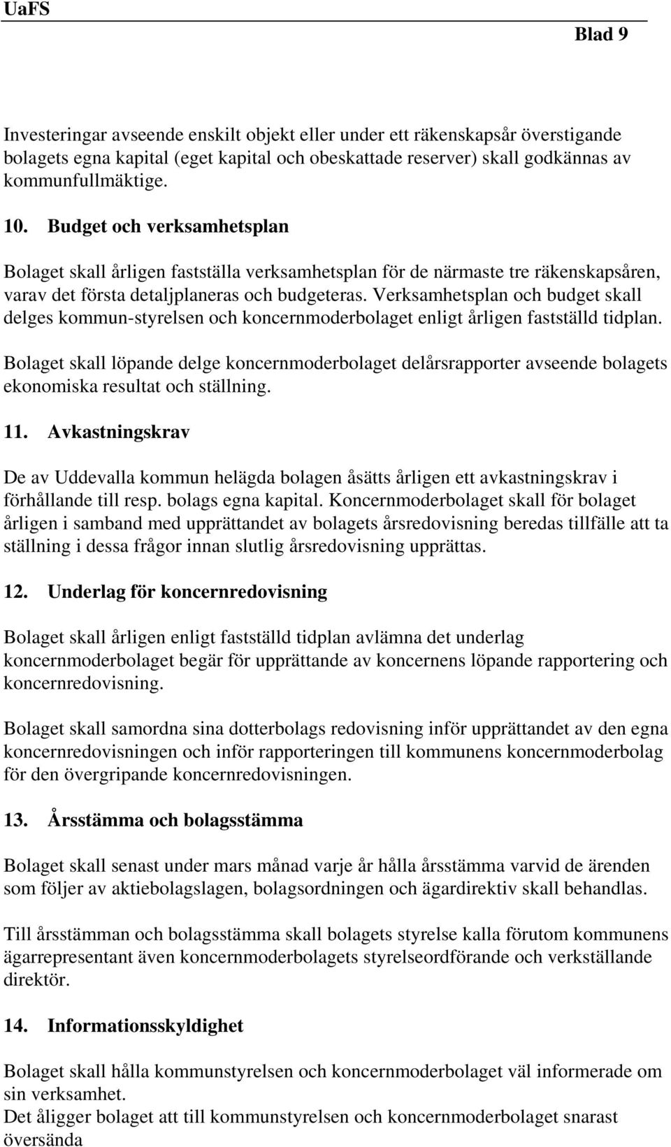 Verksamhetsplan och budget skall delges kommun-styrelsen och koncernmoderbolaget enligt årligen fastställd tidplan.