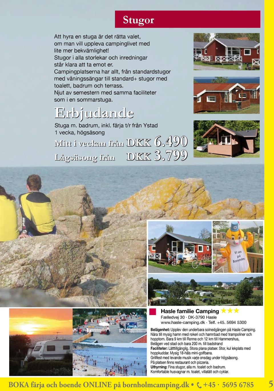 Erbjudande Stuga m. badrum, inkl. färja t/r från Ystad 1 vecka, högsäsong Mitt i veckan från DKK 6.490 Lågsäsong från DKK 3.799 Hasle familie Camping HHH Fælledvej 30 DK-3790 Hasle www.hasle-camping.