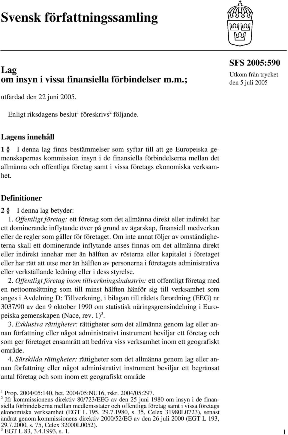 Lagens innehåll 1 I denna lag finns bestämmelser som syftar till att ge Europeiska gemenskapernas kommission insyn i de finansiella förbindelserna mellan det allmänna och offentliga företag samt i