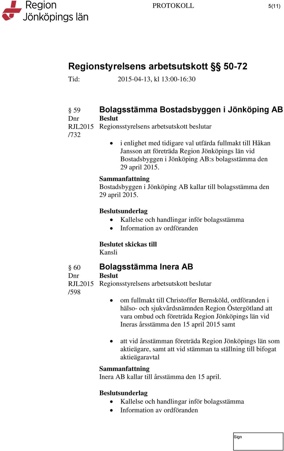 sunderlag Kallelse och handlingar inför bolagsstämma Information av ordföranden 60 /598 Bolagsstämma Inera AB Regionsstyrelsens arbetsutskott beslutar om fullmakt till Christoffer Bernsköld,