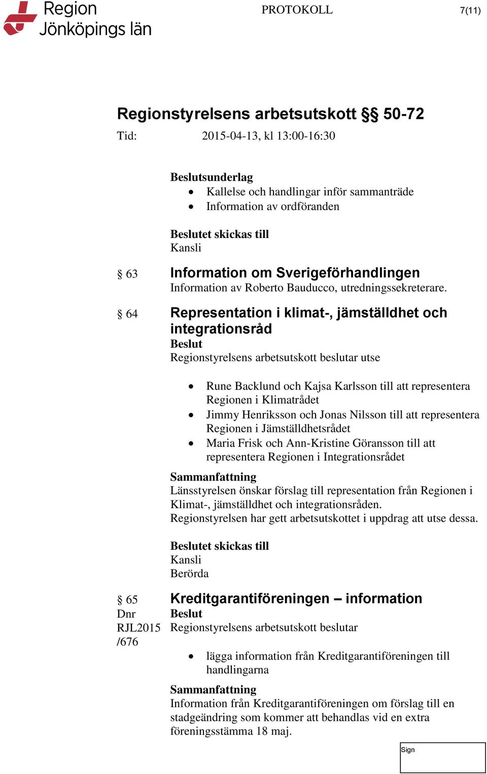 representera Regionen i Jämställdhetsrådet Maria Frisk och Ann-Kristine Göransson till att representera Regionen i Integrationsrådet Länsstyrelsen önskar förslag till representation från Regionen i