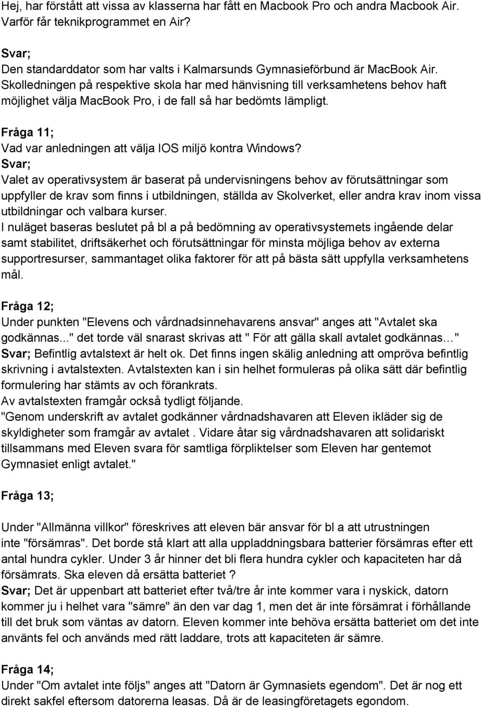 Skolledningen på respektive skola har med hänvisning till verksamhetens behov haft möjlighet välja MacBook Pro, i de fall så har bedömts lämpligt.