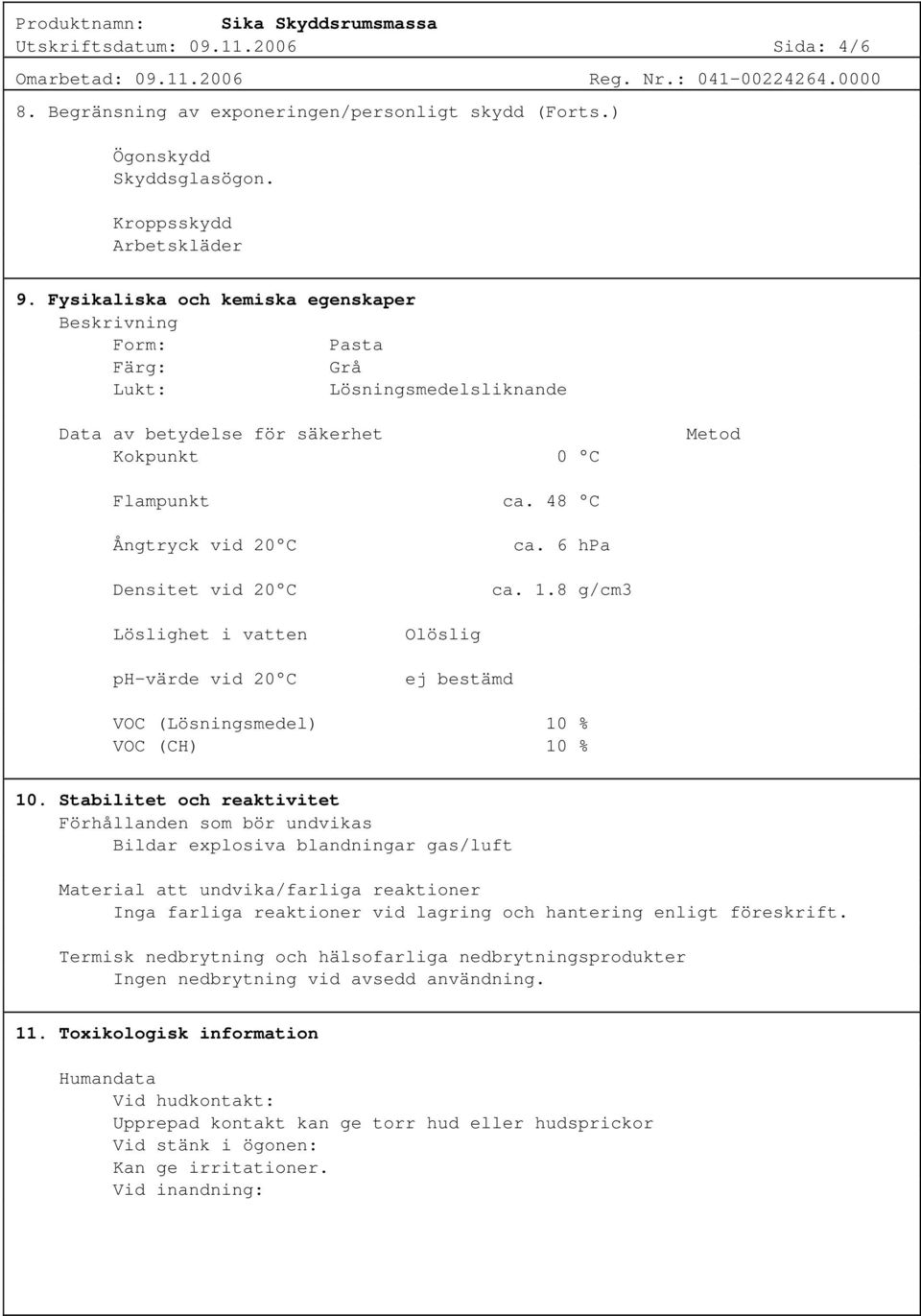 48 C Ångtryck vid 20 C Densitet vid 20 C ca. 6 hpa ca. 1.8 g/cm3 Löslighet i vatten ph-värde vid 20 C Olöslig ej bestämd VOC (Lösningsmedel) 10 % VOC (CH) 10 % 10.