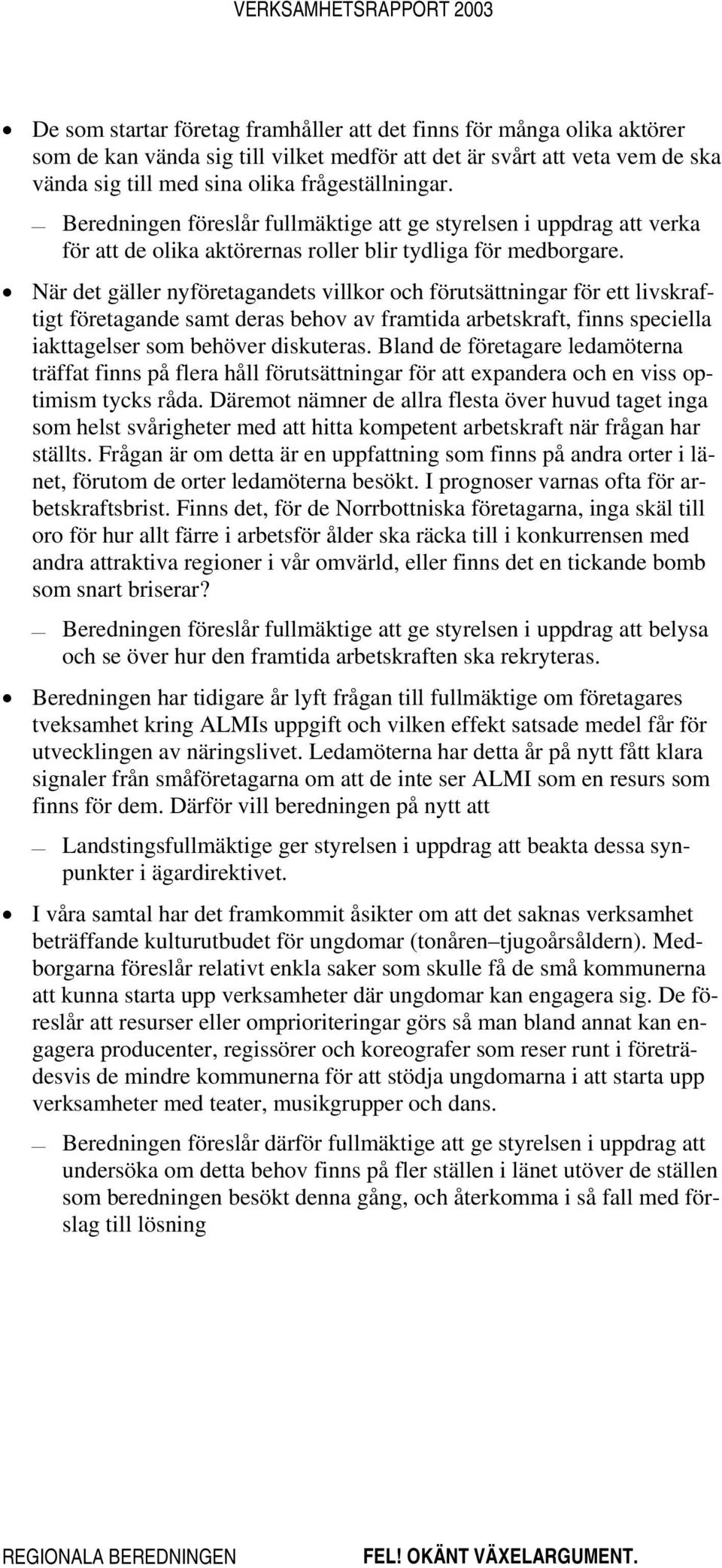 När det gäller nyföretagandets villkor och förutsättningar för ett livskraftigt företagande samt deras behov av framtida arbetskraft, finns speciella iakttagelser som behöver diskuteras.