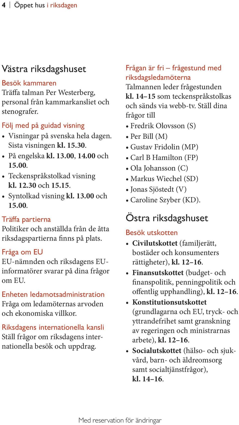Fråga om EU EU-nämnden och riksdagens EUinformatörer svarar på dina frågor om EU. Enheten ledamotsadministration Fråga om ledamöternas arvoden och ekonomiska villkor.
